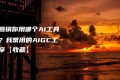 内容营销你用哪个AI工具创作?我常用的AIGC工具分享【收藏】 内容营销你用哪个AI工具创作?我常用的AIGC工具分享【收藏】