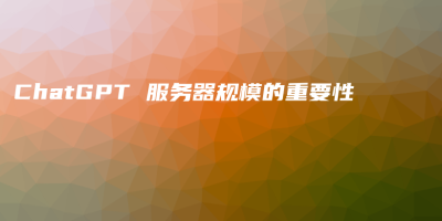 ChatGPT 服务器规模的重要性 ChatGPT 服务器规模的重要性
