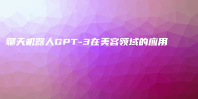 聊天机器人GPT-3在美容领域的应用 聊天机器人GPT-3在美容领域的应用