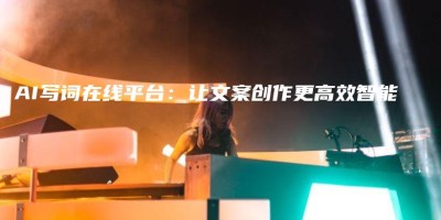 AI写词在线平台:让文案创作更高效智能 AI写词在线平台:让文案创作更高效智能