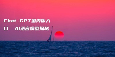 Chat GPT国内版入口  AI语言模型探秘 Chat GPT国内版入口  AI语言模型探秘