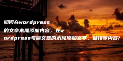 如何在wordpress的文章末尾添加内容,在wordpress每篇文章的末尾添加文字、链接等内容? 如何在wordpress的文章末尾添加内容,在wordpress每篇文章的末尾添加文字、链接等内容?