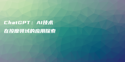 ChatGPT:AI技术在按摩领域的应用探索 ChatGPT:AI技术在按摩领域的应用探索