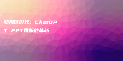 新媒体时代:ChatGPT PPT排版的革新 新媒体时代:ChatGPT PPT排版的革新