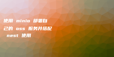 使用 minio 部署自己的 oss 服务并搭配 nest 使用 使用 minio 部署自己的 oss 服务并搭配 nest 使用