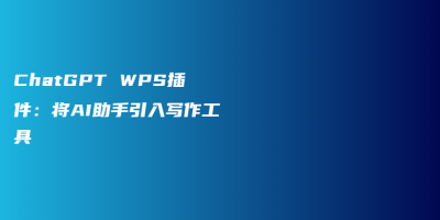 ChatGPT WPS插件:将AI助手引入写作工具 ChatGPT WPS插件:将AI助手引入写作工具