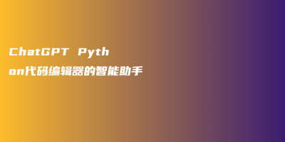 ChatGPT Python代码编辑器的智能助手 ChatGPT Python代码编辑器的智能助手