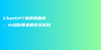 ChatGPT和搞笑剧情:AI给你带来的欢乐时刻 ChatGPT和搞笑剧情:AI给你带来的欢乐时刻
