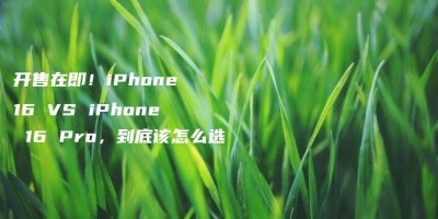 开售在即!iPhone 16 VS iPhone 16 Pro,到底该怎么选 开售在即!iPhone 16 VS iPhone 16 Pro,到底该怎么选