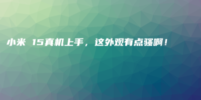 小米 15真机上手,这外观有点骚啊! 小米 15真机上手,这外观有点骚啊!