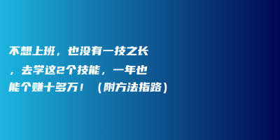 不想上班,也没有一技之长,去学这2个技能,一年也能个赚十多万!(附方法指路) 不想上班,也没有一技之长,去学这2个技能,一年也能个赚十多万!(附方法指路)