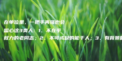 在单位里,一把手再强也会留心这3类人:1、不在乎权力的老同志;2、不可或缺的能干人;3、有背景的铁关系 在单位里,一把手再强也会留心这3类人:1、不在乎权力的老同志;2、不可或缺的能干人;3、有背景的铁关系