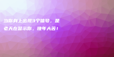 当你身上出现3个信号,是老天在警示你,晚年大苦! 当你身上出现3个信号,是老天在警示你,晚年大苦!