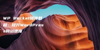 WP Rocket插件教程:提升WordPress网站速度 WP Rocket插件教程:提升WordPress网站速度