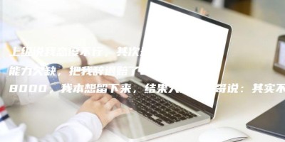 上级说我态度不行,其次是能力欠缺,把我辞退赔了28000,我本想留下来,结果大厂的表哥说:其实不上班的出路,远比你现在想的要多! 上级说我态度不行,其次是能力欠缺,把我辞退赔了28000,我本想留下来,结果大厂的表哥说:其实不上班的出路,远比你现在想的要多!