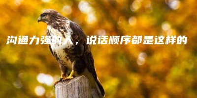 沟通力强的人,说话顺序都是这样的 沟通力强的人,说话顺序都是这样的