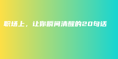 职场上,让你瞬间清醒的20句话 职场上,让你瞬间清醒的20句话