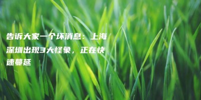 告诉大家一个坏消息:上海深圳出现3大怪象,正在快速蔓延 告诉大家一个坏消息:上海深圳出现3大怪象,正在快速蔓延