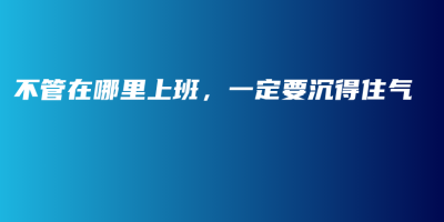 不管在哪里上班,一定要沉得住气 不管在哪里上班,一定要沉得住气