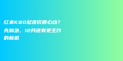 红米K80起步价很心动?先别急,12月还有更王炸的新机 红米K80起步价很心动?先别急,12月还有更王炸的新机