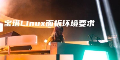 宝塔Linux面板环境要求 宝塔Linux面板环境要求