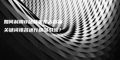 如何利用B站权重抢占百度关键词排名进行精准引流? 如何利用B站权重抢占百度关键词排名进行精准引流?