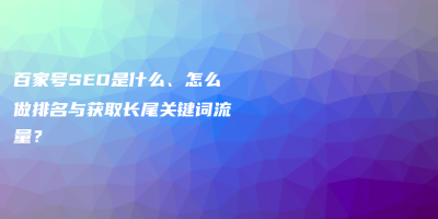 百家号SEO是什么、怎么做排名与获取长尾关键词流量? 百家号SEO是什么、怎么做排名与获取长尾关键词流量?