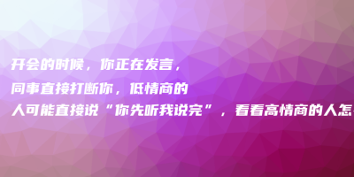 开会的时候,你正在发言,同事直接打断你,低情商的人可能直接说“你先听我说完”,看看高情商的人怎么说,让对方哑口无言 开会的时候,你正在发言,同事直接打断你,低情商的人可能直接说“你先听我说完”,看看高情商的人怎么说,让对方哑口无言