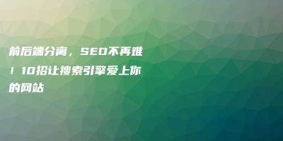 前后端分离,SEO不再难!10招让搜索引擎爱上你的网站 前后端分离,SEO不再难!10招让搜索引擎爱上你的网站
