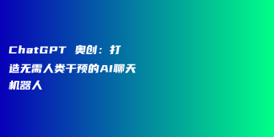 ChatGPT 奥创:打造无需人类干预的AI聊天机器人 ChatGPT 奥创:打造无需人类干预的AI聊天机器人
