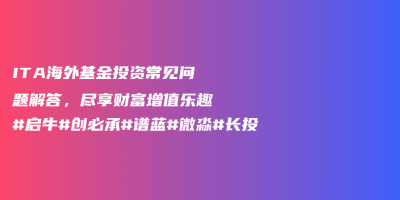 ITA海外基金投资常见问题解答,尽享财富增值乐趣#启牛#创必承#谱蓝#微淼#长投 ITA海外基金投资常见问题解答,尽享财富增值乐趣#启牛#创必承#谱蓝#微淼#长投
