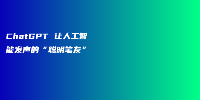 ChatGPT 让人工智能发声的“聪明笔友” ChatGPT 让人工智能发声的“聪明笔友”