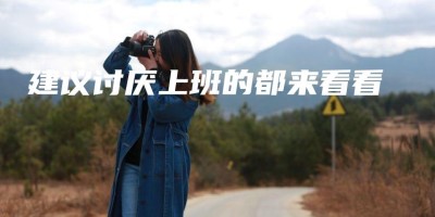 建议讨厌上班的都来看看 建议讨厌上班的都来看看