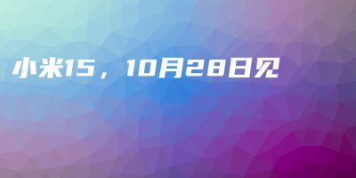 小米15,10月28日见 小米15,10月28日见