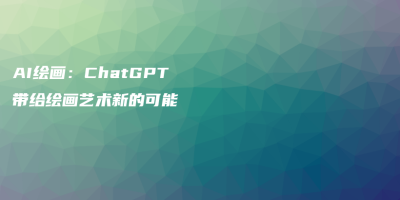 AI绘画:ChatGPT带给绘画艺术新的可能 AI绘画:ChatGPT带给绘画艺术新的可能