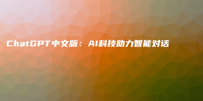 ChatGPT中文版:AI科技助力智能对话 ChatGPT中文版:AI科技助力智能对话