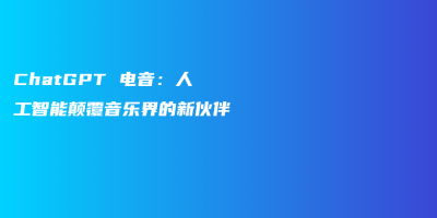 ChatGPT 电音:人工智能颠覆音乐界的新伙伴 ChatGPT 电音:人工智能颠覆音乐界的新伙伴