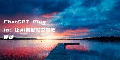 ChatGPT Plugin:让AI智能和交互更便捷 ChatGPT Plugin:让AI智能和交互更便捷