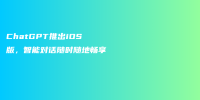 ChatGPT推出iOS版,智能对话随时随地畅享 ChatGPT推出iOS版,智能对话随时随地畅享