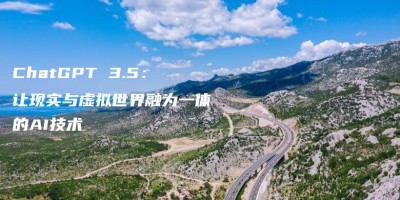 ChatGPT 3.5:让现实与虚拟世界融为一体的AI技术 ChatGPT 3.5:让现实与虚拟世界融为一体的AI技术
