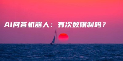 AI问答机器人:有次数限制吗? AI问答机器人:有次数限制吗?