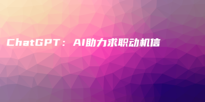 ChatGPT:AI助力求职动机信 ChatGPT:AI助力求职动机信