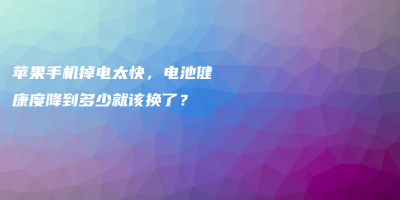 苹果手机掉电太快,电池健康度降到多少就该换了? 苹果手机掉电太快,电池健康度降到多少就该换了?