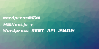 wordpress前后端分离Next.js + WordPress REST API 建站教程 wordpress前后端分离Next.js + WordPress REST API 建站教程