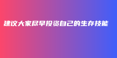 建议大家尽早投资自己的生存技能 建议大家尽早投资自己的生存技能