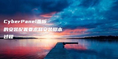 CyberPanel面板的安装配置要求和安装脚本过程 CyberPanel面板的安装配置要求和安装脚本过程