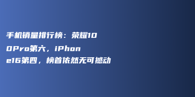 手机销量排行榜:荣耀100Pro第六,iPhone16第四,榜首依然无可撼动 手机销量排行榜:荣耀100Pro第六,iPhone16第四,榜首依然无可撼动