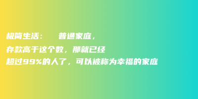 极简生活:  普通家庭,存款高于这个数,那就已经超过99%的人了,可以被称为幸福的家庭 极简生活:  普通家庭,存款高于这个数,那就已经超过99%的人了,可以被称为幸福的家庭