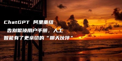ChatGPT 阿里重组 告别繁琐用户手册,人工智能有了更亲切的“聊天伙伴” ChatGPT 阿里重组 告别繁琐用户手册,人工智能有了更亲切的“聊天伙伴”