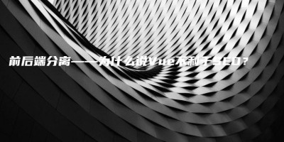 前后端分离——为什么说Vue不利于SEO? 前后端分离——为什么说Vue不利于SEO?